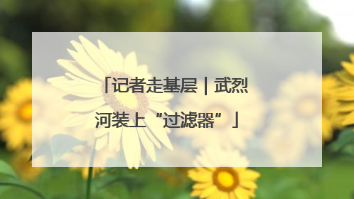 记者走基层｜武烈河装上“过滤器”