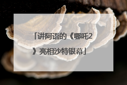 讲阿语的《哪吒2》亮相沙特银幕