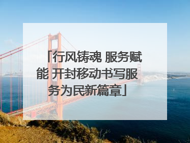 行风铸魂 服务赋能 开封移动书写服务为民新篇章