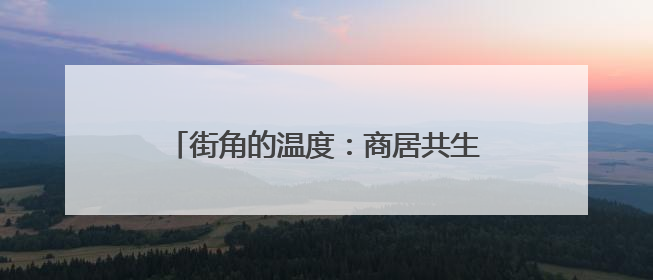街角的温度：商居共生让这里文明“活”起来