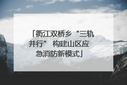 衢江双桥乡“三轨并行” 构建山区应急消防新模式