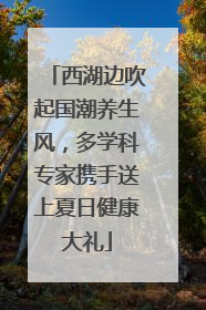 西湖边吹起国潮养生风，多学科专家携手送上夏日健康大礼