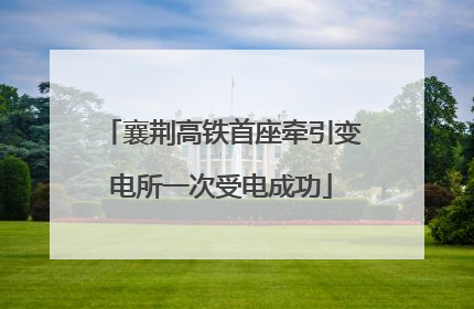 襄荆高铁首座牵引变电所一次受电成功