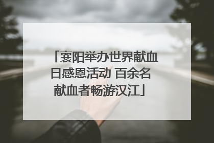 襄阳举办世界献血日感恩活动 百余名献血者畅游汉江