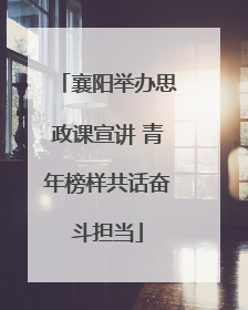 襄阳举办思政课宣讲 青年榜样共话奋斗担当