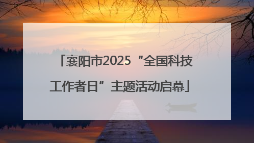 襄阳市2025“全国科技工作者日”主题活动启幕