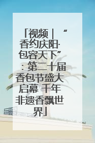 视频｜“香约庆阳·包容天下”：第二十届香包节盛大启幕 千年非遗香飘世界