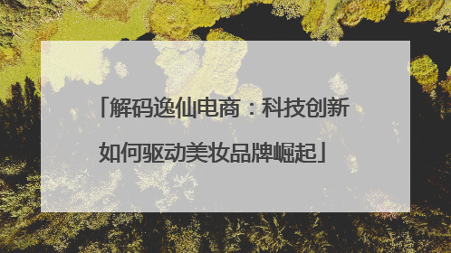 解码逸仙电商：科技创新如何驱动美妆品牌崛起