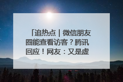 追热点｜微信朋友圈能查看访客？腾讯回应！网友：又是虚惊一场……