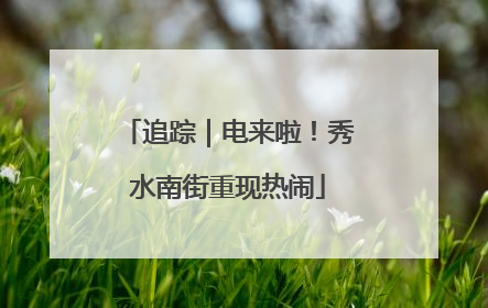追踪｜电来啦！秀水南街重现热闹
