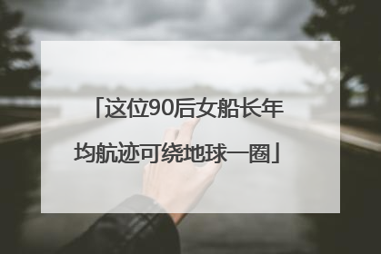 这位90后女船长年均航迹可绕地球一圈