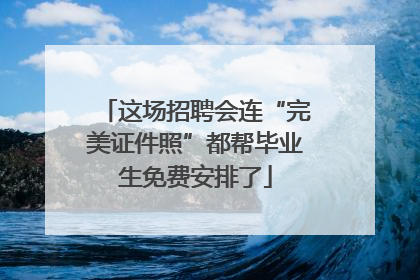 这场招聘会连“完美证件照”都帮毕业生免费安排了