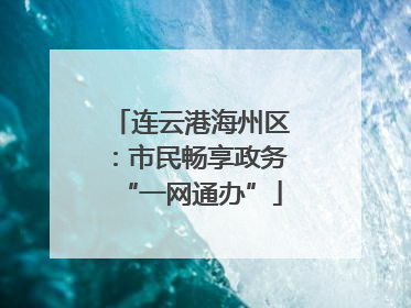 连云港海州区：市民畅享政务“一网通办”