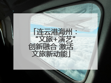 连云港海州：“文旅+演艺”创新融合 激活文旅新动能