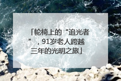轮椅上的“追光者”，91岁老人跨越三年的光明之旅