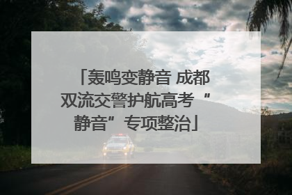 轰鸣变静音 成都双流交警护航高考“静音”专项整治