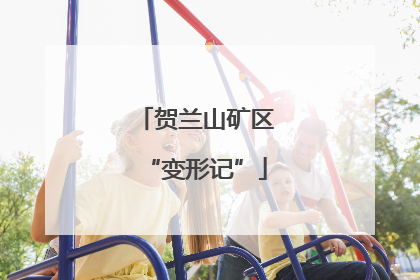 贺兰山矿区“变形记”