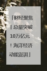 财经聚焦丨总量突破10万亿元！海洋经济动能澎湃
