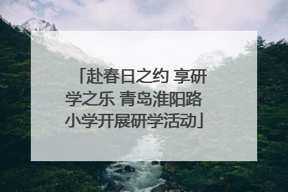 赴春日之约 享研学之乐 青岛淮阳路小学开展研学活动