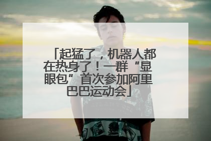 起猛了，机器人都在热身了！一群“显眼包”首次参加阿里巴巴运动会