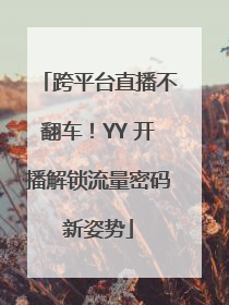 跨平台直播不翻车！YY 开播解锁流量密码新姿势