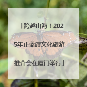 跨越山海！2025年正蓝旗文化旅游推介会在厦门举行