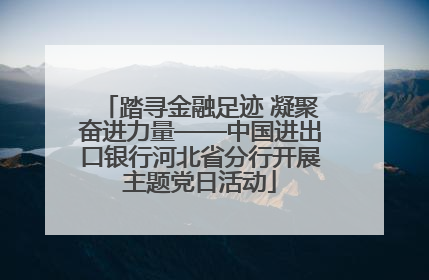踏寻金融足迹 凝聚奋进力量——中国进出口银行河北省分行开展主题党日活动