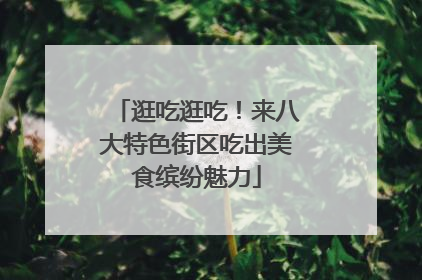 逛吃逛吃！来八大特色街区吃出美食缤纷魅力