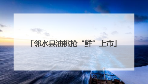 邻水县油桃抢“鲜”上市
