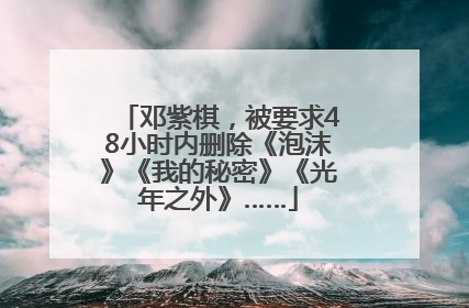 邓紫棋，被要求48小时内删除《泡沫》《我的秘密》《光年之外》……