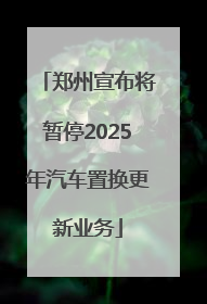 郑州宣布将暂停2025年汽车置换更新业务