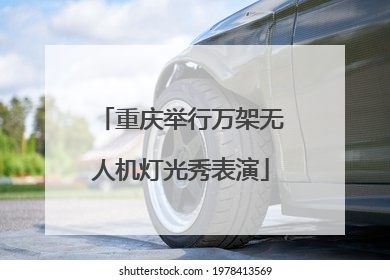 重庆举行万架无人机灯光秀表演