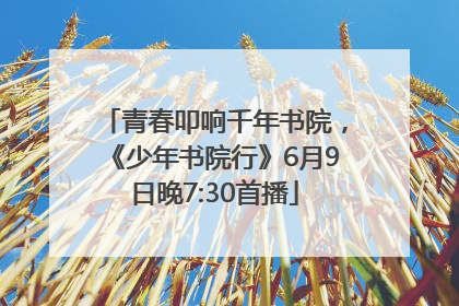 青春叩响千年书院，《少年书院行》6月9日晚7:30首播