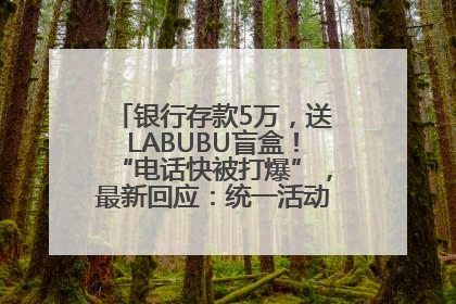 银行存款5万，送LABUBU盲盒！“电话快被打爆”，最新回应：统一活动，进货渠道不清楚