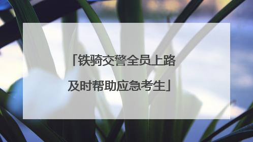 铁骑交警全员上路 及时帮助应急考生