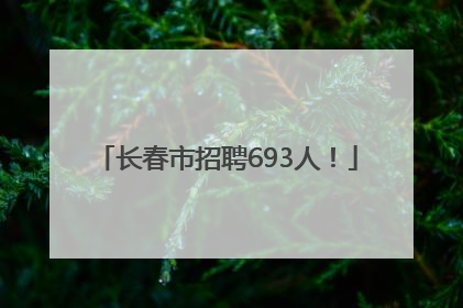 长春市招聘693人！