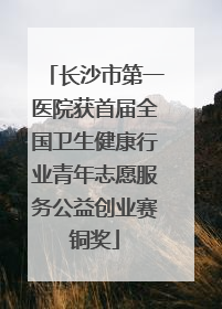 长沙市第一医院获首届全国卫生健康行业青年志愿服务公益创业赛铜奖