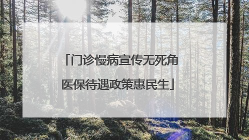 门诊慢病宣传无死角 医保待遇政策惠民生