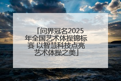 问界冠名2025年全国艺术体操锦标赛 以智慧科技点亮艺术体操之美