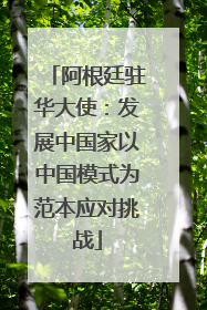 阿根廷驻华大使：发展中国家以中国模式为范本应对挑战