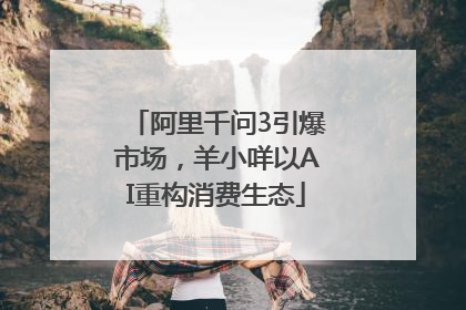 阿里千问3引爆市场，羊小咩以AI重构消费生态