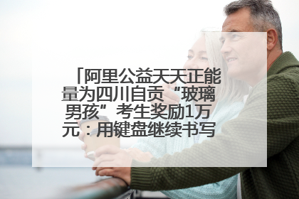 阿里公益天天正能量为四川自贡“玻璃男孩”考生奖励1万元：用键盘继续书写不设限的人生