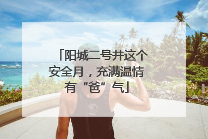 阳城二号井这个安全月，充满温情有“爸”气