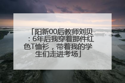 阳新00后教师刘贝：6年后我穿着那件红色T恤衫，带着我的学生们走进考场