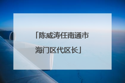 陈威涛任南通市海门区代区长
