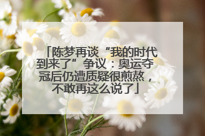 陈梦再谈“我的时代到来了”争议：奥运夺冠后仍遭质疑很煎熬，不敢再这么说了