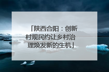 陕西合阳:创新村规民约让乡村治理焕发新的生机