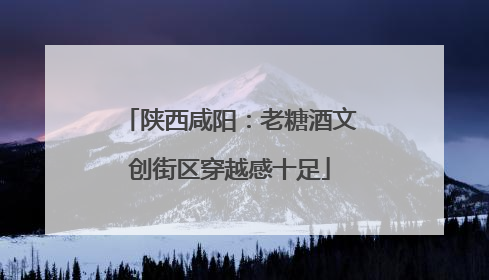 陕西咸阳：老糖酒文创街区穿越感十足