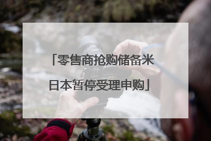 零售商抢购储备米 日本暂停受理申购