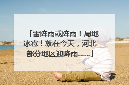 雷阵雨或阵雨！局地冰雹！就在今天，河北部分地区迎降雨……